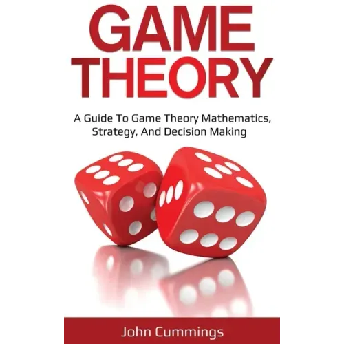 Game Theory: A Beginner's Guide to Game Theory Mathematics, Strategy & Decision-Making