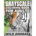 Grayscale Coloring Book For Adults - Wild Animals: 24 Beautiful Wild Animals For Beginners and Advanced, One-Sided To Prevent Bleed-Through