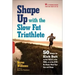 Shape Up with the Slow Fat Triathlete: 50 Ways to Kick Butt on the Field, in the Pool, or at the Gym -- No Matter What Your Size and Shape