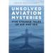 Unsolved Aviation Mysteries: Five Strange Tales of Air and Sea