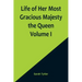 Life of Her Most Gracious Majesty the Queen Volume I
