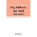 King Kalakaua's tour round the world: a sketch of incidents of travel