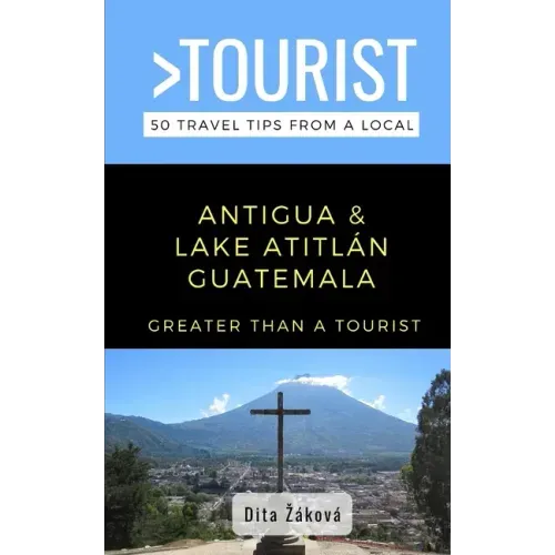 Greater Than a Tourist-Antigua and Lake Atitlán Guatemala: 50 Travel Tips from a Local