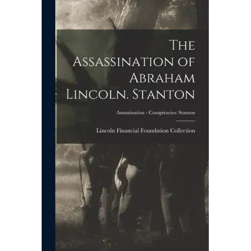The Assassination of Abraham Lincoln. Stanton; Assassination - Conspiracies: Stanton