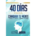 40 Días para Cambiar tu Mente: Cambia tu Mente, Cambia tu Vida
