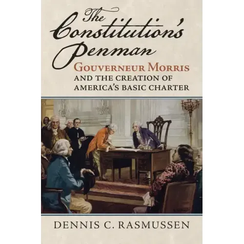 The Constitution's Penman: Gouverneur Morris and the Creation of America's Basic Charter