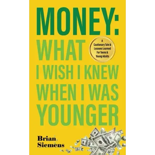 Money What I Wish I Knew When I Was Younger: A Cautionary Tale & Lessons Learned For Teens & Young Adults