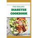 The Healing Diabetes Cookbook: The Healthy Way to Eating the Foods You Love To Manage Diabetes