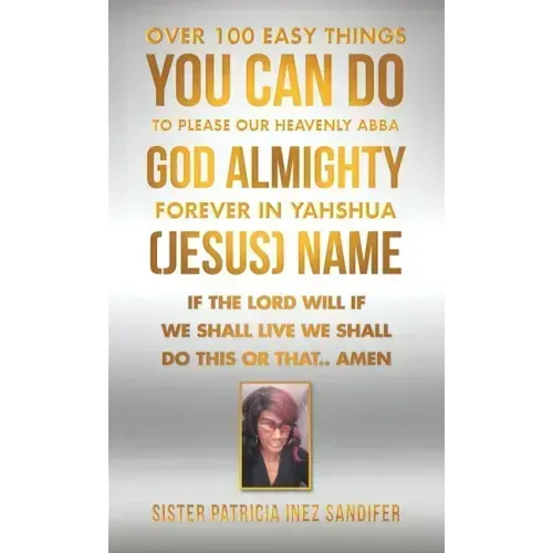 Over 100 Easy Things You Can Do to Please Our Heavenly Abba God Almighty Forever in Yahshua (Jesus) Name: If the Lord Will If We Shall Live We Shall D