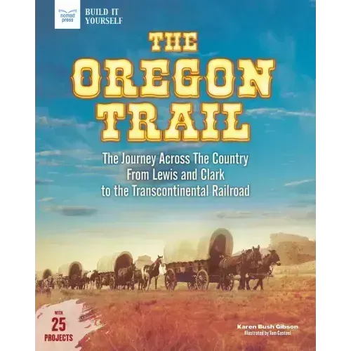 The Oregon Trail: The Journey Across the Country from Lewis and Clark to the Transcontinental Railroad with 25 Projects