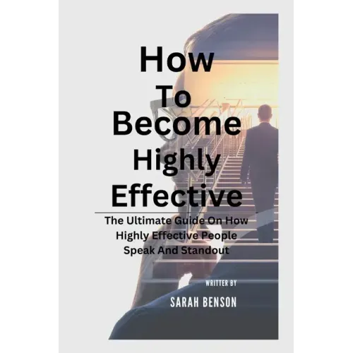 How To Become Highly Effective: The Ultimate Guide On How Highly Effective People Speak And Standout