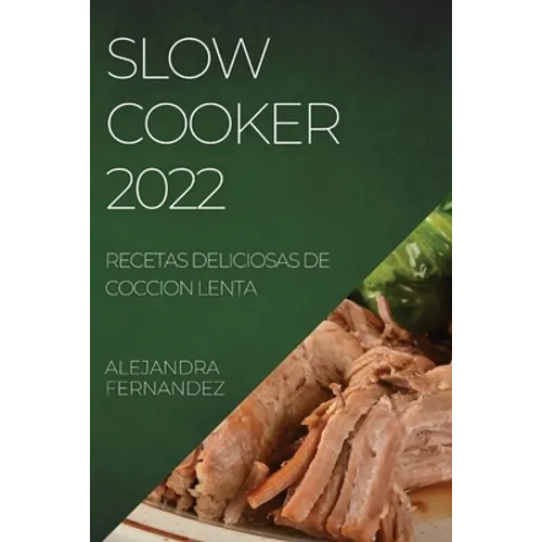 Slow Cooker 2022: Recetas Deliciosas de Coccion Lenta