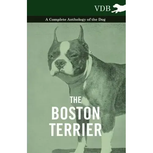 The Boston Terrier - A Complete Anthology of the Dog -