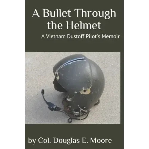 A Bullet Through the Helmet: A Vietnam Dustoff Pilot's Memoir