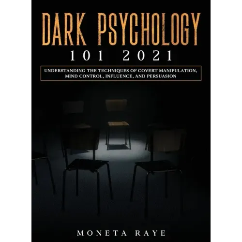 Dark Psychology 101 2021: Understanding the Techniques of Covert Manipulation, Mind Control, Influence, and Persuasion