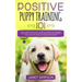 Positive Puppy Training 101: The Ultimate Practical Guide to Raising an Amazing and Happy Dog Without Causing Your Dog Stress or Harm With Modern T
