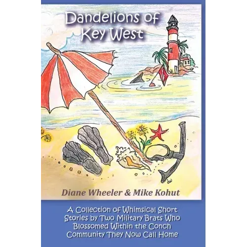 Dandelions of Key West: A Collection of Whimsical Short Stories by Two Military Brats Who Blossomed Within the Conch Community They Now Call Home