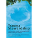 Trauma Stewardship: An Everyday Guide to Caring for Self While Caring for Others