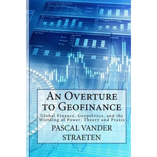 An Overture to Geofinance: Global Finance, Geopolitics, and the Wielding of Power: Theory and Praxis