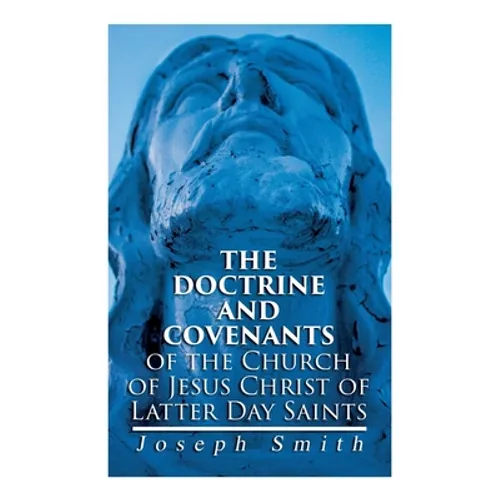The Doctrine and Covenants of the Church of Jesus Christ of Latter Day Saints: Carefully Selected from the Revelations of God