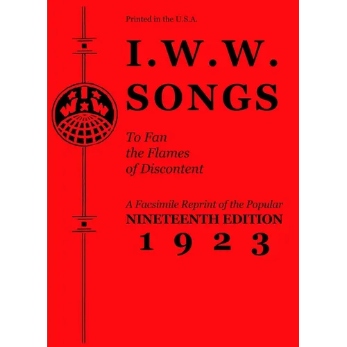 I.W.W. Songs to Fan the Flames of Discontent: A Facsimile Reprint of the Nineteenth Edition (1923) of the Little Red Song Book