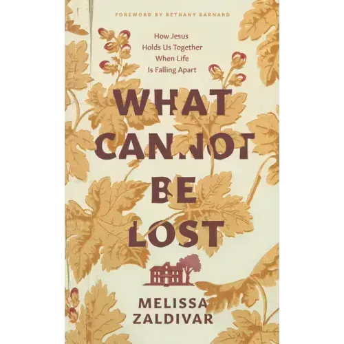 What Cannot Be Lost: How Jesus Holds Us Together When Life Is Falling Apart