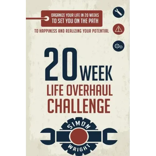 20 Week Life Overhaul Challenge: Organize Your Life In 20 Weeks To Set You On The Path To Happiness And Realizing Your Potential