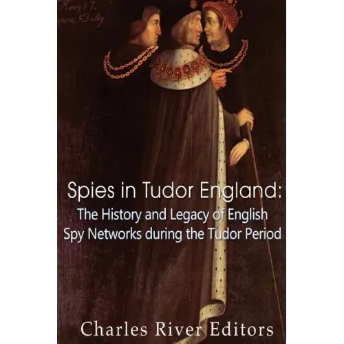 Spies in Tudor England: The History and Legacy of English Spy Networks during the Tudor Period