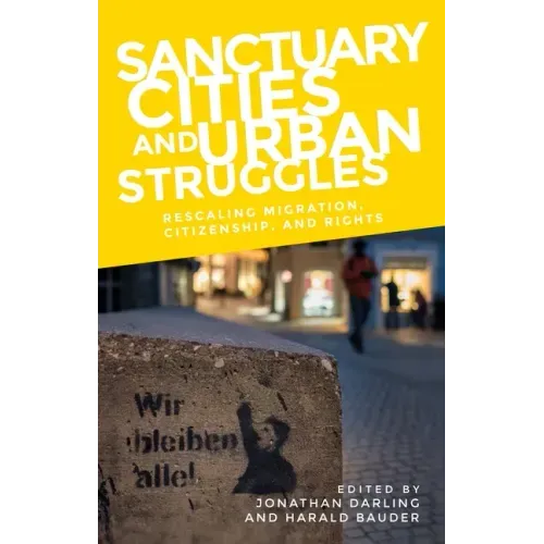 Sanctuary Cities and Urban Struggles: Rescaling Migration, Citizenship, and Rights