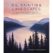 Oil Painting Landscapes: A Beginner's Guide to Creating Beautiful, Atmospheric Works of Art