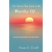 It's Never Too Late to Be Worthy Of ...: A Guide to Discovering Your True Worth