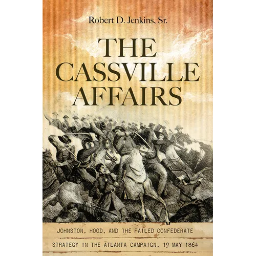 The Cassville Affairs: Johnston, Hood, and the Failed Confederate Strategy in the Atlanta Campaign, 19 May 1864