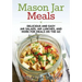 Mason Jar Meals: Delicious and Easy Jar Salads, Jar Lunches, and More for Meals on the Go