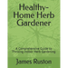 The Healthy-Home Herb Gardener: A Comprehensive Guide to Thriving Indoor Herb Gardening