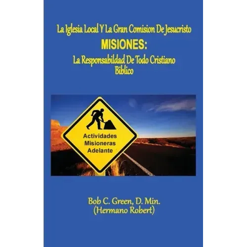 La Iglesia Local Y La Gran Comision de Jesucristo: Misiones: La Responsabildad de Todo Cristiano Biblico