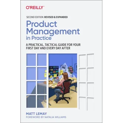 Product Management in Practice: A Practical, Tactical Guide for Your First Day and Every Day After