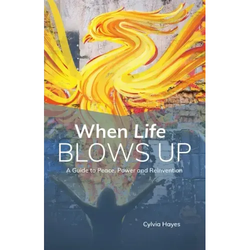 When Life Blows Up: A Guide to Peace, Power and Reinvention