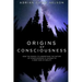 Origins of Consciousness: How the Search to Understand the Nature of Consciousness is Leading to a New View of Reality
