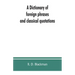 A Dictionary of foreign phrases and classical quotations: a treasury of reference for writers and readers of current literature