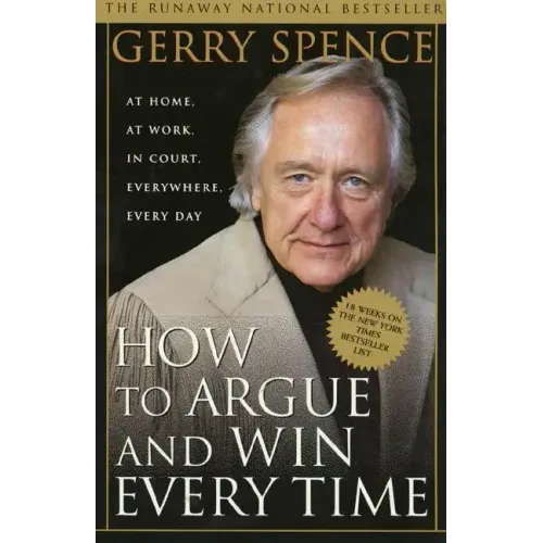 How to Argue & Win Every Time: At Home, at Work, in Court, Everywhere, Everyday