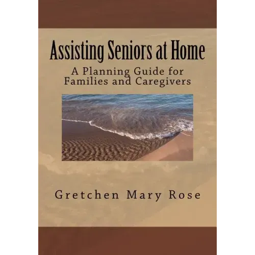 Assisting Seniors at Home, A Planning Guide for Families and Caregivers