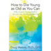 How to Die Young as Old as You Can: A New Script on Growing Healthier Into Your 60s, 70s, 80s, and Even 90s