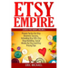Etsy Empire: Proven Tactics for Your Etsy Business Success, Including Etsy SEO, Etsy Shop Building, Social Media for Etsy and Etsy Pricing Tips