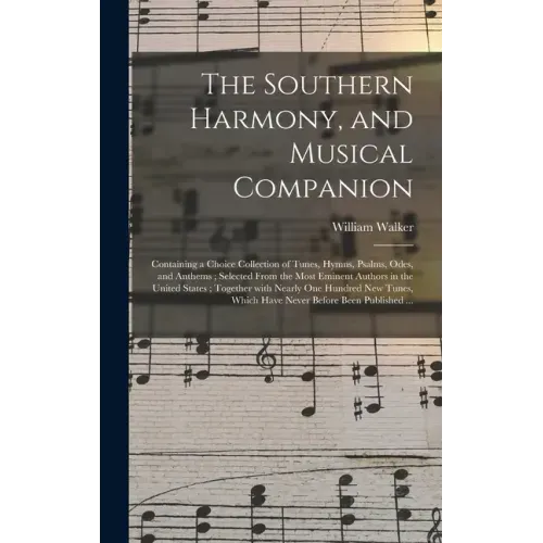 The Southern Harmony, and Musical Companion: Containing a Choice Collection of Tunes, Hymns, Psalms, Odes, and Anthems; Selected From the Most Eminent