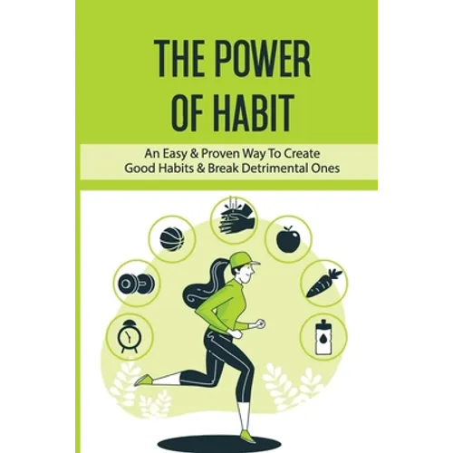 The Power Of Habit: An Easy & Proven Way To Create Good Habits & Break Detrimental Ones: Habits That Will Keep You Fit And Healthy