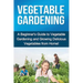 Vegetable Gardening: A beginner's guide to vegetable gardening and growing delicious vegetables from home!