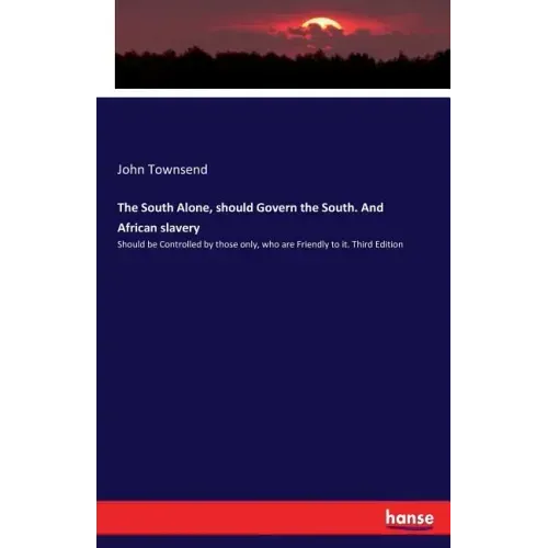 The South Alone, should Govern the South. And African slavery: Should be Controlled by those only, who are Friendly to it. Third Edition