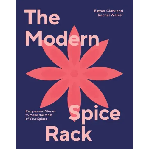 Modern Spice Rack: Recipes and Stories to Make the Most of Your Spices