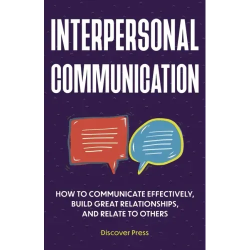 Interpersonal Communication: How to Communicate Effectively, Build Great Relationships, and Relate to Others
