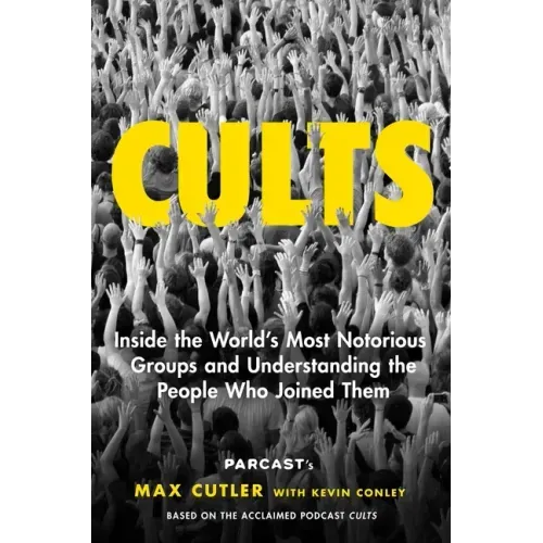 Cults: Inside the World's Most Notorious Groups and Understanding the People Who Joined Them